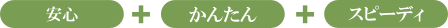 安心、かんたん、スピーディ